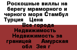 Роскошные виллы на берегу мраморного и черного моря Стамбул, Турция › Цена ­ 28 500 000 - Все города Недвижимость » Недвижимость за границей   . Амурская обл.,Зея г.